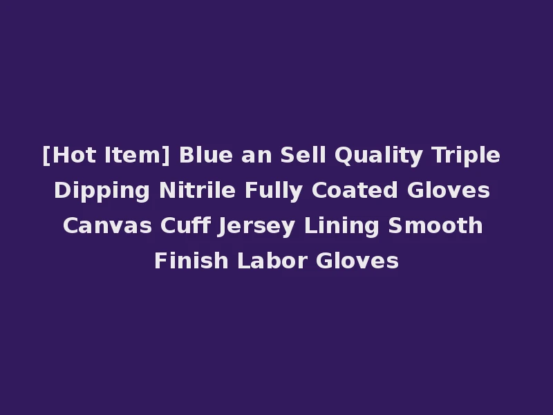 [Hot Item] Blue an Sell Quality Triple Dipping Nitrile Fully Coated Gloves Canvas Cuff Jersey Lining Smooth Finish Labor Gloves