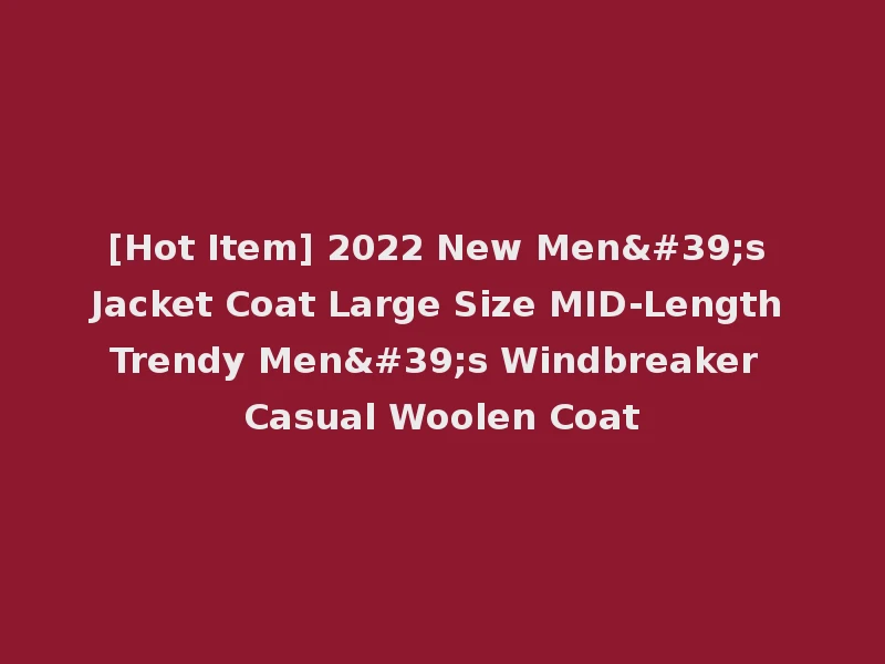 [Hot Item] 2022 New Men's Jacket Coat Large Size MID-Length Trendy Men's Windbreaker Casual Woolen Coat