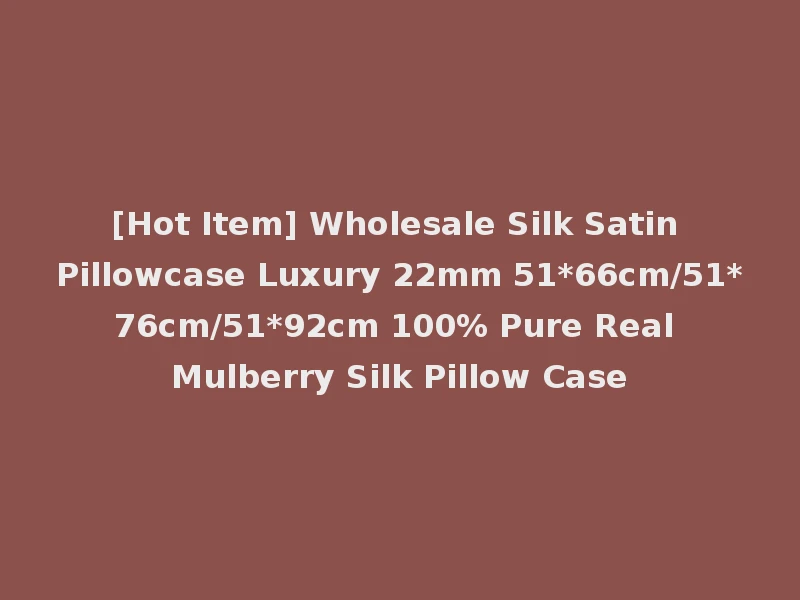 [Hot Item] Wholesale Silk Satin Pillowcase Luxury 22mm 51*66cm/51*76cm/51*92cm 100% Pure Real Mulberry Silk Pillow Case
