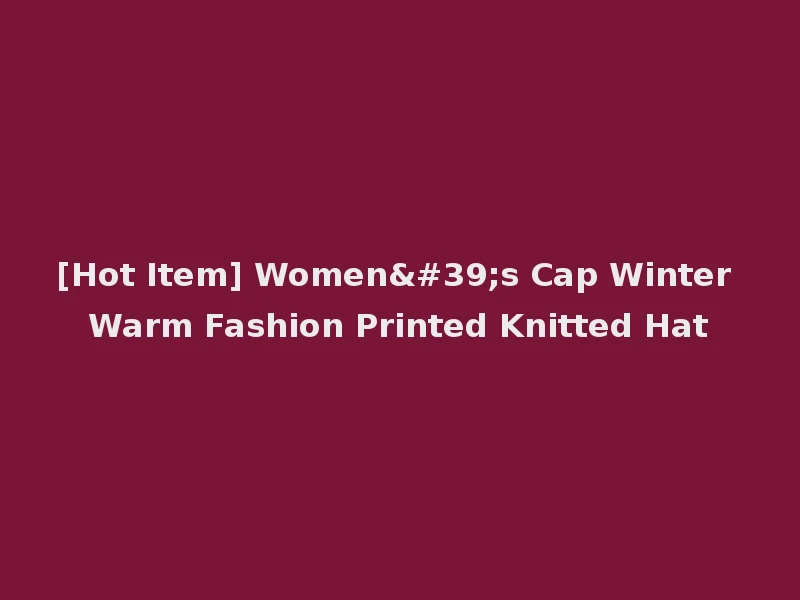 [Hot Item] Women's Cap Winter Warm Fashion Printed Knitted Hat