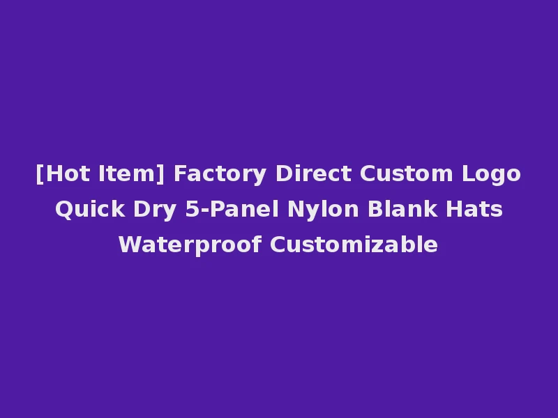 [Hot Item] Factory Direct Custom Logo Quick Dry 5-Panel Nylon Blank Hats Waterproof Customizable