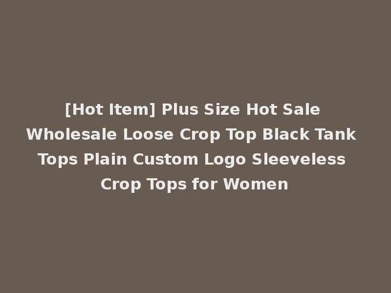 [Hot Item] Plus Size Hot Sale Wholesale Loose Crop Top Black Tank Tops Plain Custom Logo Sleeveless Crop Tops for Women