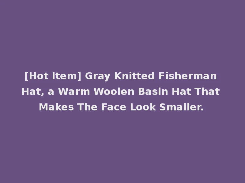 [Hot Item] Gray Knitted Fisherman Hat, a Warm Woolen Basin Hat That Makes The Face Look Smaller.