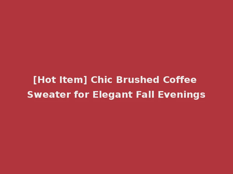 [Hot Item] Chic Brushed Coffee Sweater for Elegant Fall Evenings