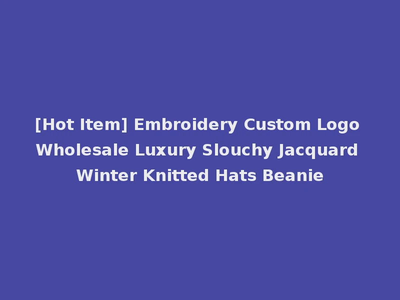 [Hot Item] Embroidery Custom Logo Wholesale Luxury Slouchy Jacquard Winter Knitted Hats Beanie