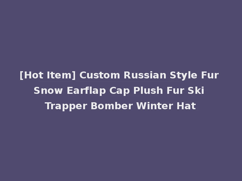[Hot Item] Custom Russian Style Fur Snow Earflap Cap Plush Fur Ski Trapper Bomber Winter Hat