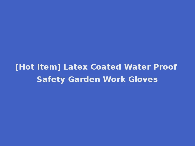 [Hot Item] Latex Coated Water Proof Safety Garden Work Gloves