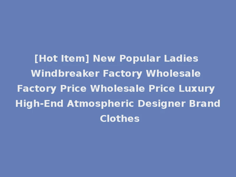 [Hot Item] New Popular Ladies Windbreaker Factory Wholesale Factory Price Wholesale Price Luxury High-End Atmospheric Designer Brand Clothes