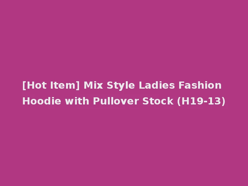 [Hot Item] Mix Style Ladies Fashion Hoodie with Pullover Stock (H19-13)