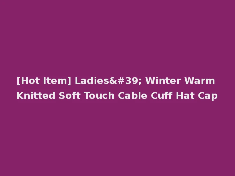[Hot Item] Ladies' Winter Warm Knitted Soft Touch Cable Cuff Hat Cap