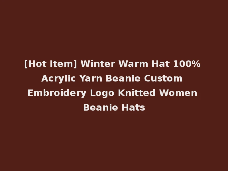 [Hot Item] Winter Warm Hat 100% Acrylic Yarn Beanie Custom Embroidery Logo Knitted Women Beanie Hats