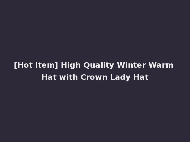 [Hot Item] High Quality Winter Warm Hat with Crown Lady Hat