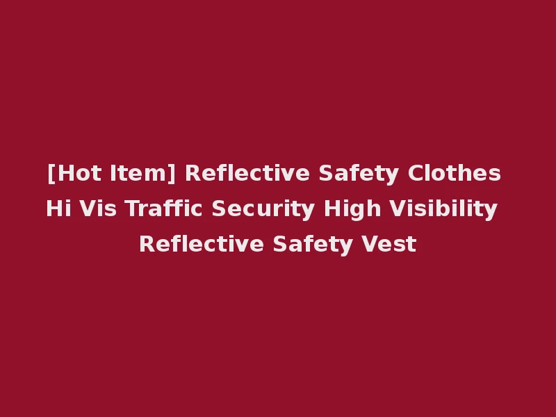 [Hot Item] Reflective Safety Clothes Hi Vis Traffic Security High Visibility Reflective Safety Vest