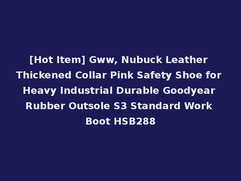 [Hot Item] Gww, Nubuck Leather Thickened Collar Pink Safety Shoe for Heavy Industrial Durable Goodyear Rubber Outsole S3 Standard Work Boot HSB288