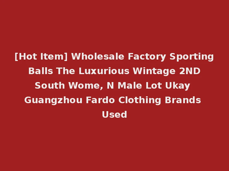 [Hot Item] Wholesale Factory Sporting Balls The Luxurious Wintage 2ND South Wome, N Male Lot Ukay Guangzhou Fardo Clothing Brands Used