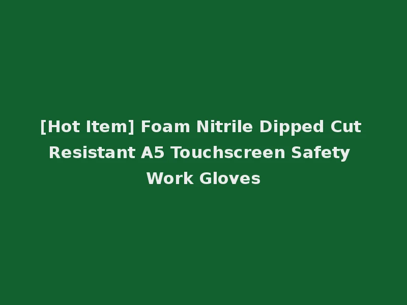 [Hot Item] Foam Nitrile Dipped Cut Resistant A5 Touchscreen Safety Work Gloves