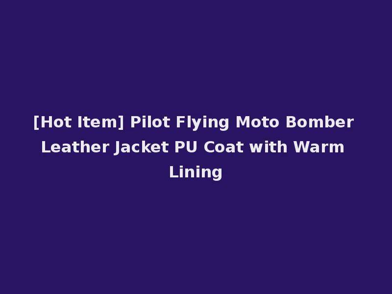 [Hot Item] Pilot Flying Moto Bomber Leather Jacket PU Coat with Warm Lining