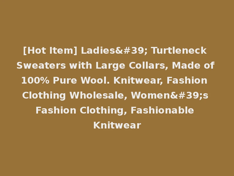 [Hot Item] Ladies' Turtleneck Sweaters with Large Collars, Made of 100% Pure Wool. Knitwear, Fashion Clothing Wholesale, Women's Fashion Clothing, Fashionable Knitwear