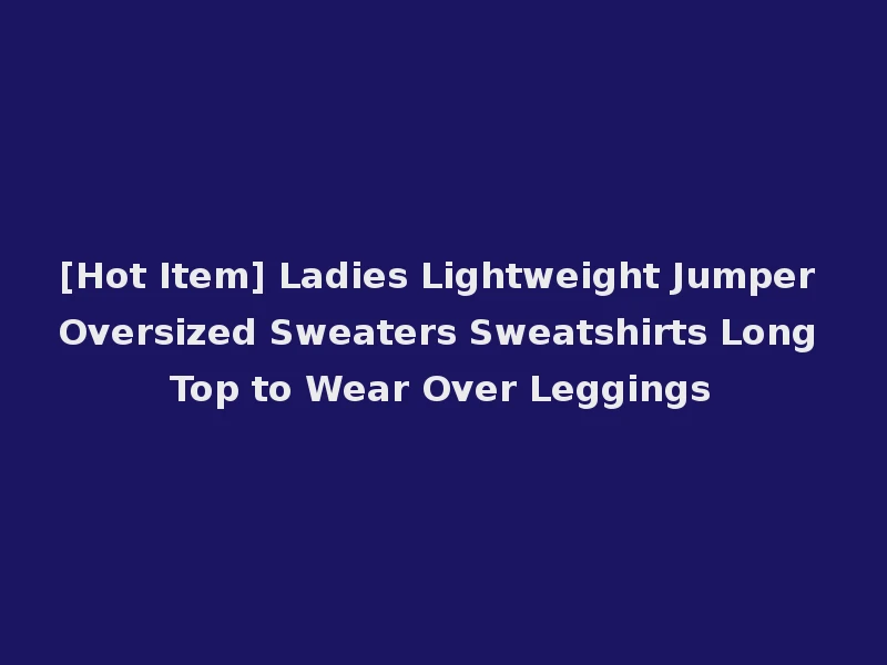 [Hot Item] Ladies Lightweight Jumper Oversized Sweaters Sweatshirts Long Top to Wear Over Leggings