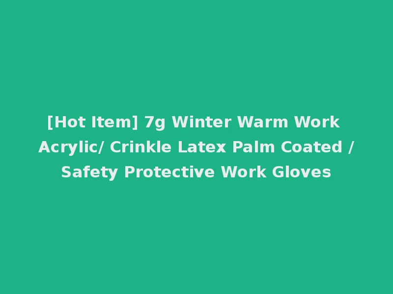 [Hot Item] 7g Winter Warm Work Acrylic/ Crinkle Latex Palm Coated /Safety Protective Work Gloves