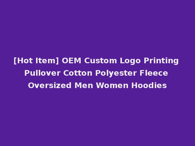 [Hot Item] OEM Custom Logo Printing Pullover Cotton Polyester Fleece Oversized Men Women Hoodies