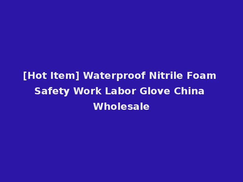 [Hot Item] Waterproof Nitrile Foam Safety Work Labor Glove China Wholesale