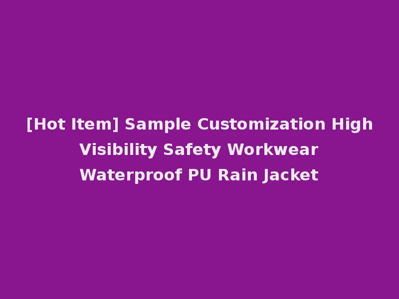 [Hot Item] Sample Customization High Visibility Safety Workwear Waterproof PU Rain Jacket