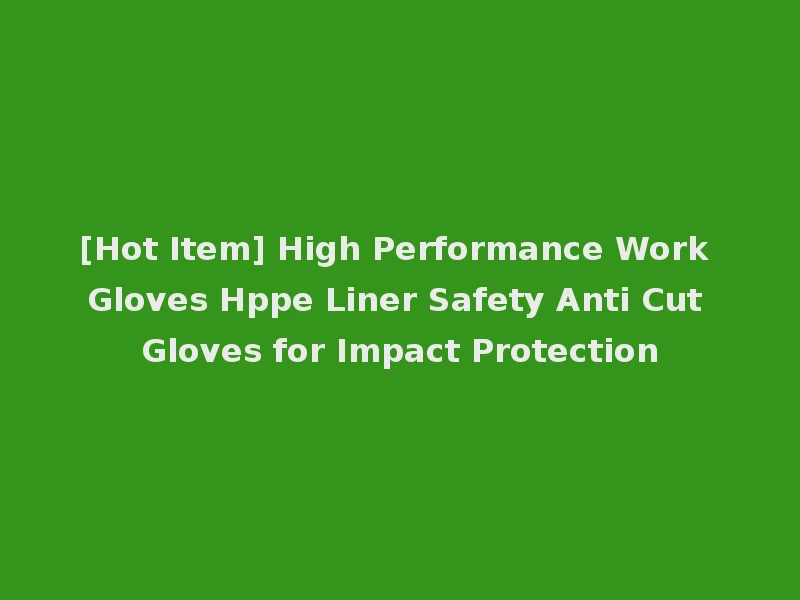 [Hot Item] High Performance Work Gloves Hppe Liner Safety Anti Cut Gloves for Impact Protection