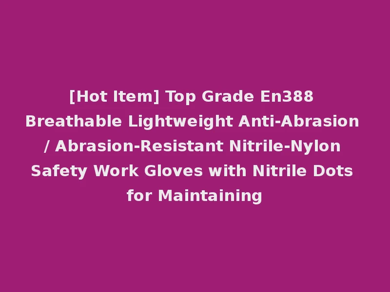 [Hot Item] Top Grade En388 Breathable Lightweight Anti-Abrasion / Abrasion-Resistant Nitrile-Nylon Safety Work Gloves with Nitrile Dots for Maintaining