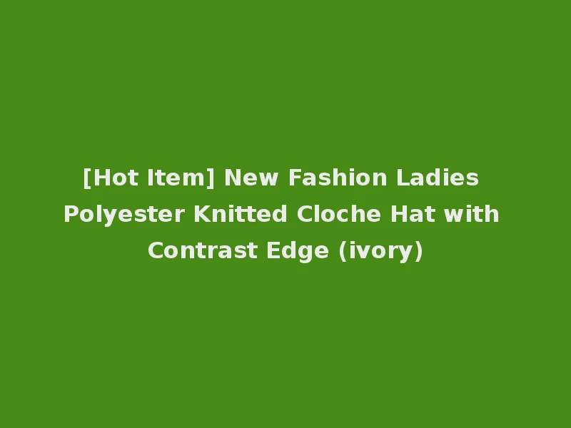 [Hot Item] New Fashion Ladies Polyester Knitted Cloche Hat with Contrast Edge (ivory)