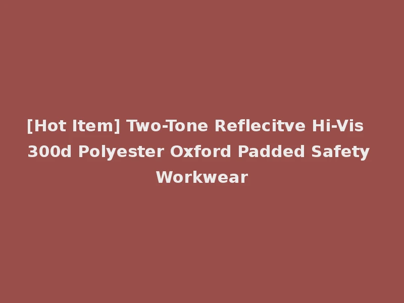 [Hot Item] Two-Tone Reflecitve Hi-Vis 300d Polyester Oxford Padded Safety Workwear
