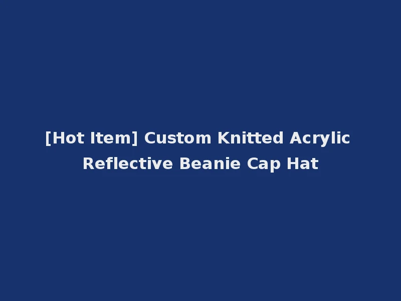 [Hot Item] Custom Knitted Acrylic Reflective Beanie Cap Hat