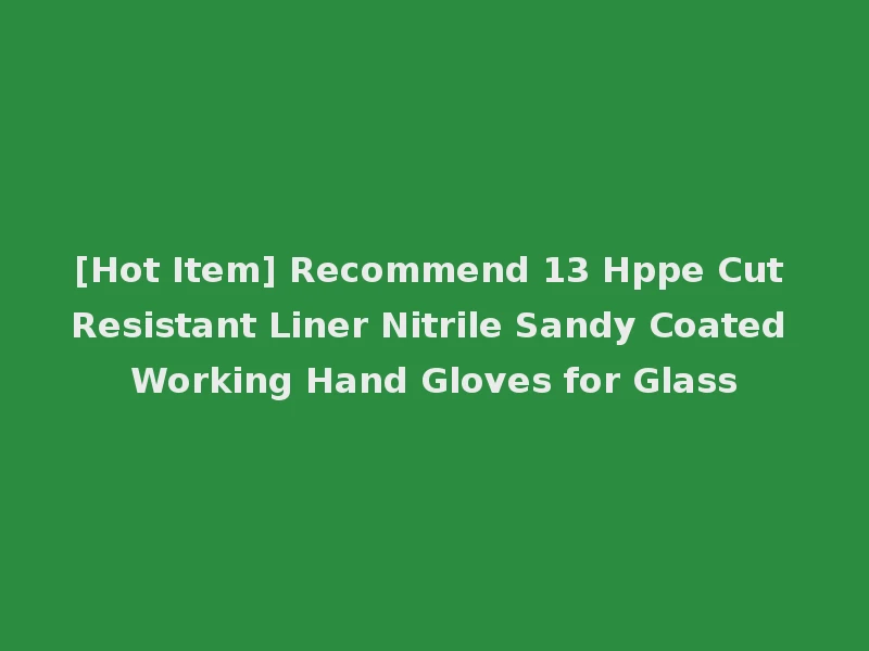 [Hot Item] Recommend 13 Hppe Cut Resistant Liner Nitrile Sandy Coated Working Hand Gloves for Glass