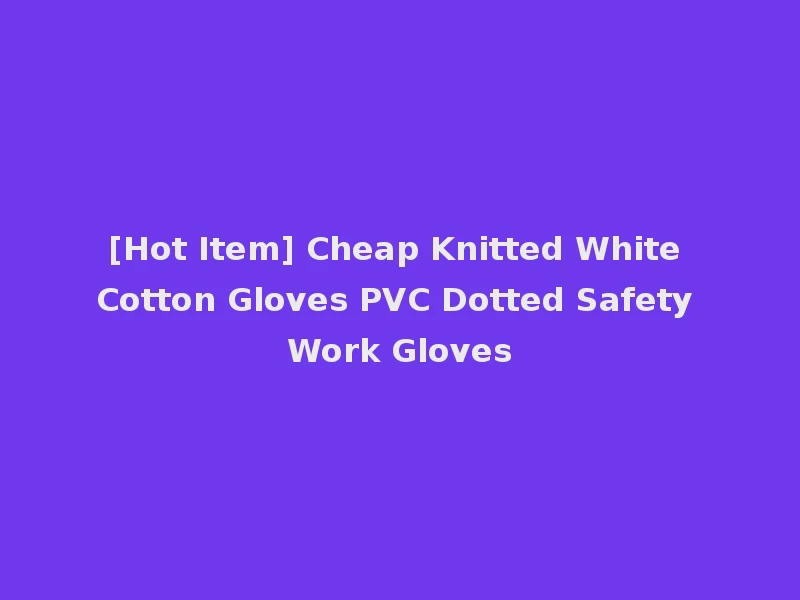 [Hot Item] Cheap Knitted White Cotton Gloves PVC Dotted Safety Work Gloves