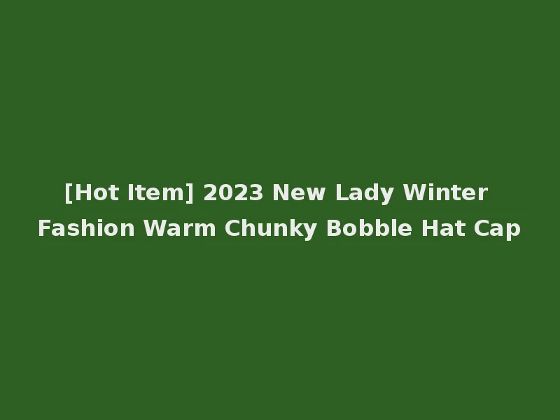 [Hot Item] 2023 New Lady Winter Fashion Warm Chunky Bobble Hat Cap