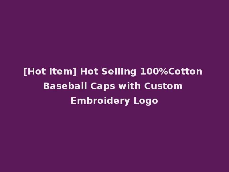 [Hot Item] Hot Selling 100%Cotton Baseball Caps with Custom Embroidery Logo