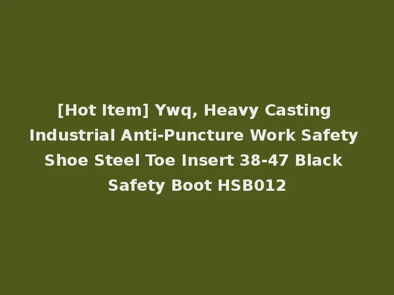 [Hot Item] Ywq, Heavy Casting Industrial Anti-Puncture Work Safety Shoe Steel Toe Insert 38-47 Black Safety Boot HSB012
