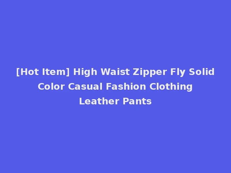 [Hot Item] High Waist Zipper Fly Solid Color Casual Fashion Clothing Leather Pants