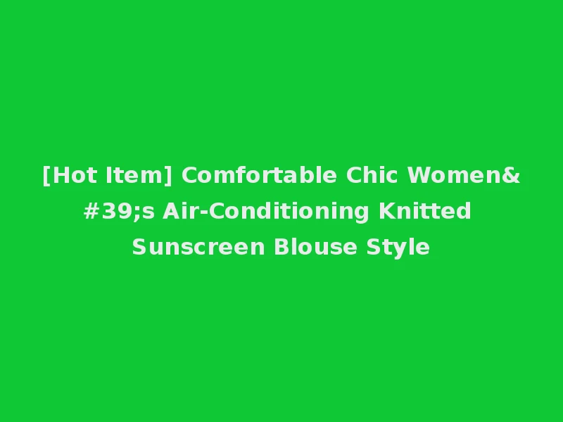 [Hot Item] Comfortable Chic Women's Air-Conditioning Knitted Sunscreen Blouse Style