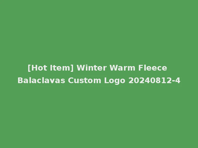 [Hot Item] Winter Warm Fleece Balaclavas Custom Logo 20240812-4