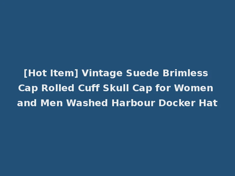 [Hot Item] Vintage Suede Brimless Cap Rolled Cuff Skull Cap for Women and Men Washed Harbour Docker Hat