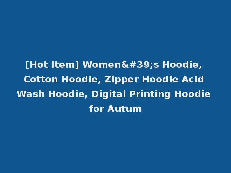 [Hot Item] Women's Hoodie, Cotton Hoodie, Zipper Hoodie Acid Wash Hoodie, Digital Printing Hoodie for Autum