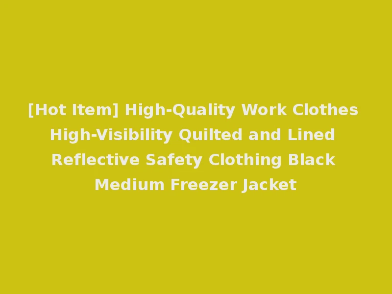 [Hot Item] High-Quality Work Clothes High-Visibility Quilted and Lined Reflective Safety Clothing Black Medium Freezer Jacket