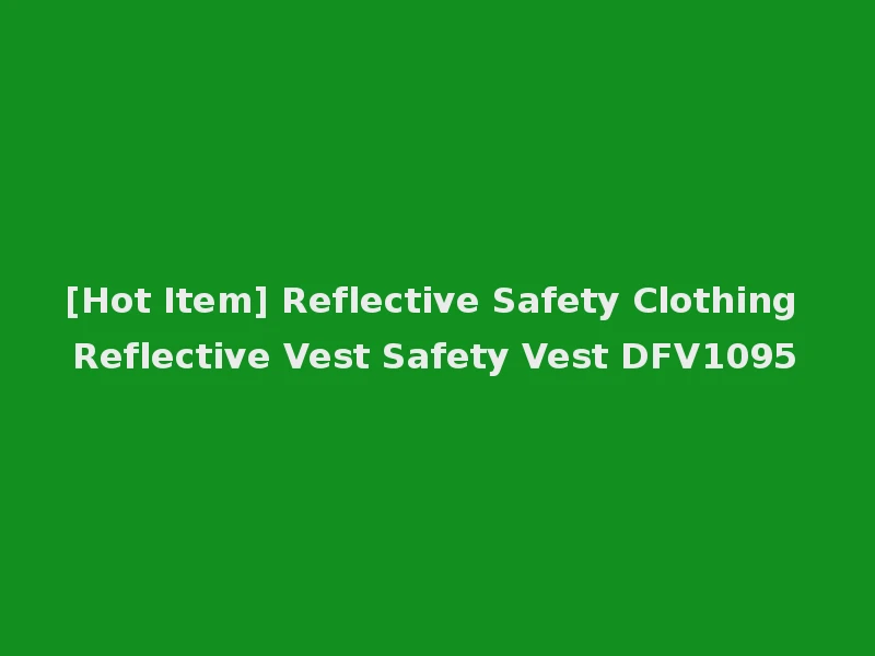 [Hot Item] Reflective Safety Clothing Reflective Vest Safety Vest DFV1095