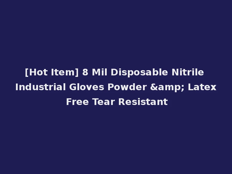 [Hot Item] 8 Mil Disposable Nitrile Industrial Gloves Powder & Latex Free Tear Resistant