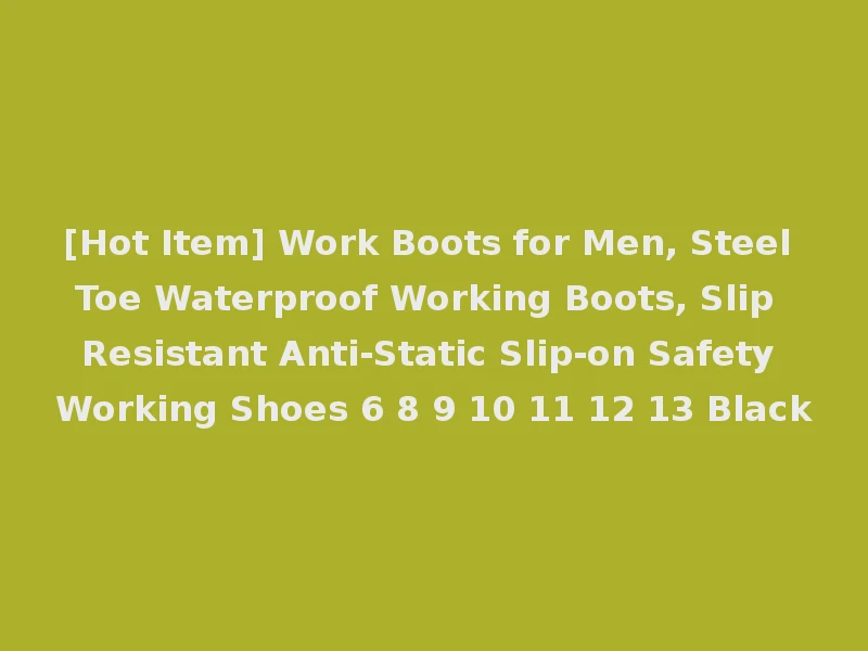 [Hot Item] Work Boots for Men, Steel Toe Waterproof Working Boots, Slip Resistant Anti-Static Slip-on Safety Working Shoes 6 8 9 10 11 12 13 Black