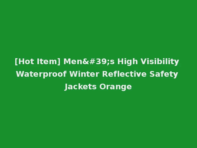 [Hot Item] Men's High Visibility Waterproof Winter Reflective Safety Jackets Orange