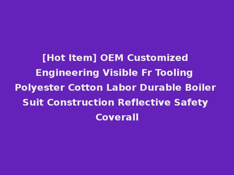 [Hot Item] OEM Customized Engineering Visible Fr Tooling Polyester Cotton Labor Durable Boiler Suit Construction Reflective Safety Coverall