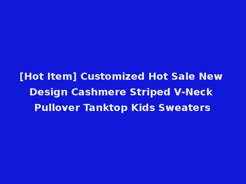 [Hot Item] Customized Hot Sale New Design Cashmere Striped V-Neck Pullover Tanktop Kids Sweaters