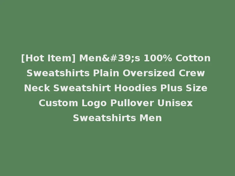 [Hot Item] Men's 100% Cotton Sweatshirts Plain Oversized Crew Neck Sweatshirt Hoodies Plus Size Custom Logo Pullover Unisex Sweatshirts Men
